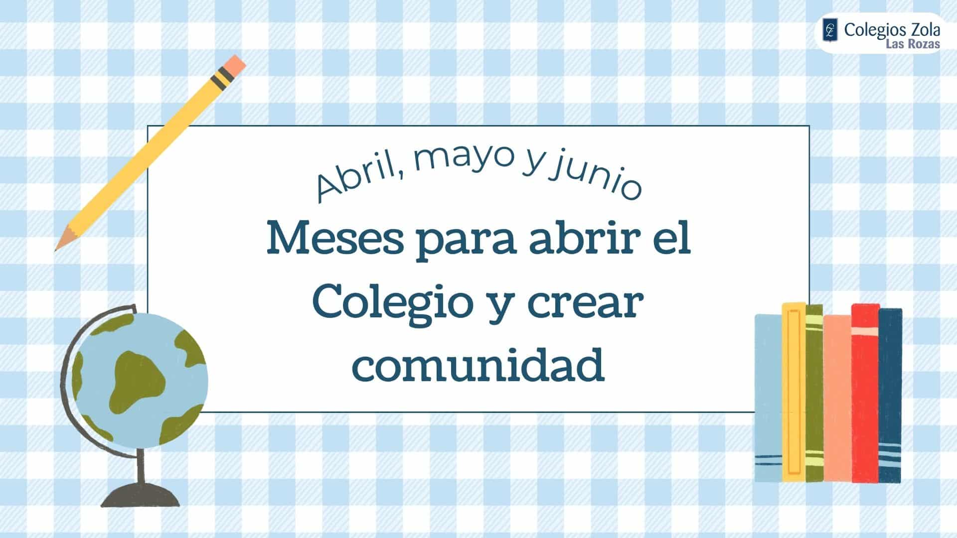 Abril, mayo y junio: meses para abrir el Colegio y crear comunidad